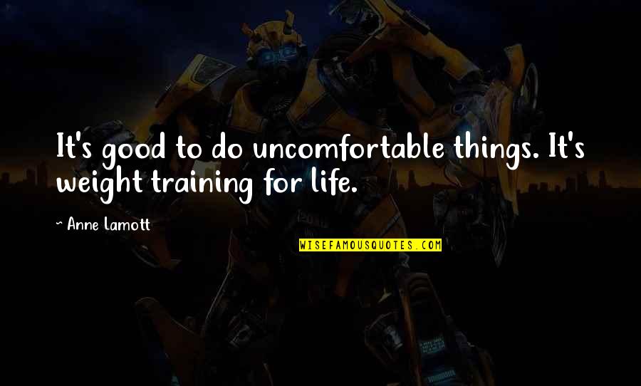 Good Weight Training Quotes By Anne Lamott: It's good to do uncomfortable things. It's weight