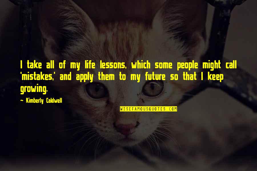 Good Welder Quotes By Kimberly Caldwell: I take all of my life lessons, which