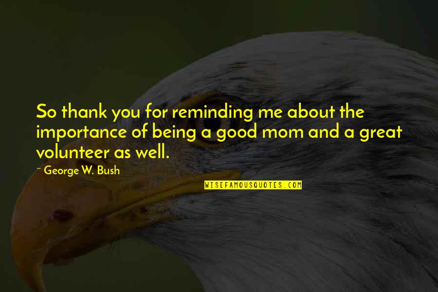 Good Well Being Quotes By George W. Bush: So thank you for reminding me about the Good Well Being Quotes By George W. Bush: So thank you for reminding me about the
