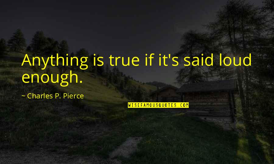 Good Werewolf Quotes By Charles P. Pierce: Anything is true if it's said loud enough.