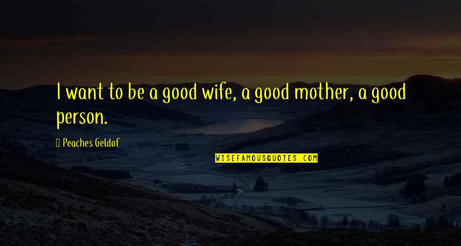 Good Wife And Mother Quotes By Peaches Geldof: I want to be a good wife, a