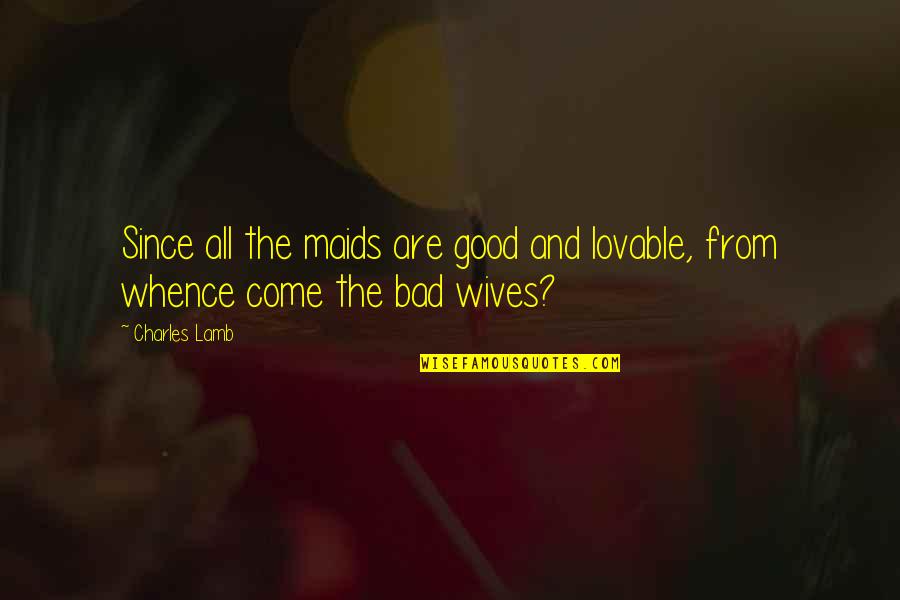 Good Wife Quotes By Charles Lamb: Since all the maids are good and lovable,