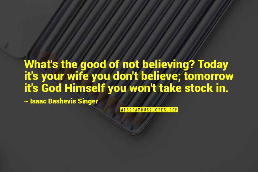 Good Wife Quotes By Isaac Bashevis Singer: What's the good of not believing? Today it's