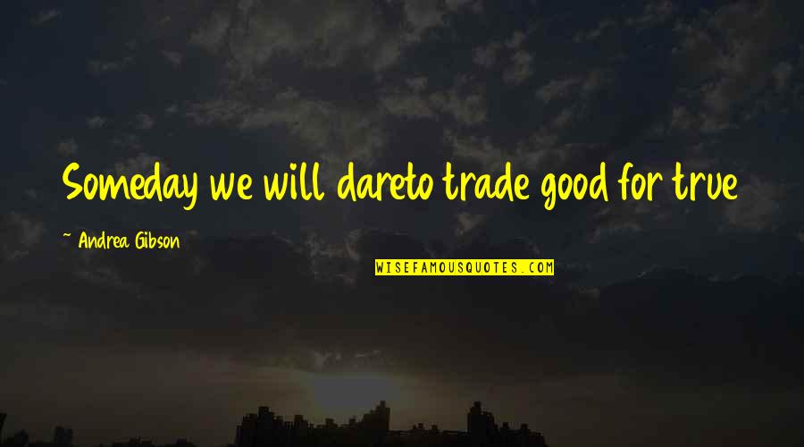 Good Will Quotes By Andrea Gibson: Someday we will dareto trade good for true