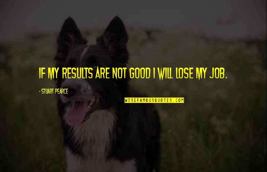 Good Will Quotes By Stuart Pearce: If my results are not good I will