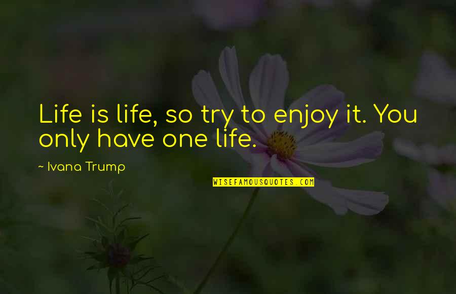 Good Willing Life Quotes By Ivana Trump: Life is life, so try to enjoy it.