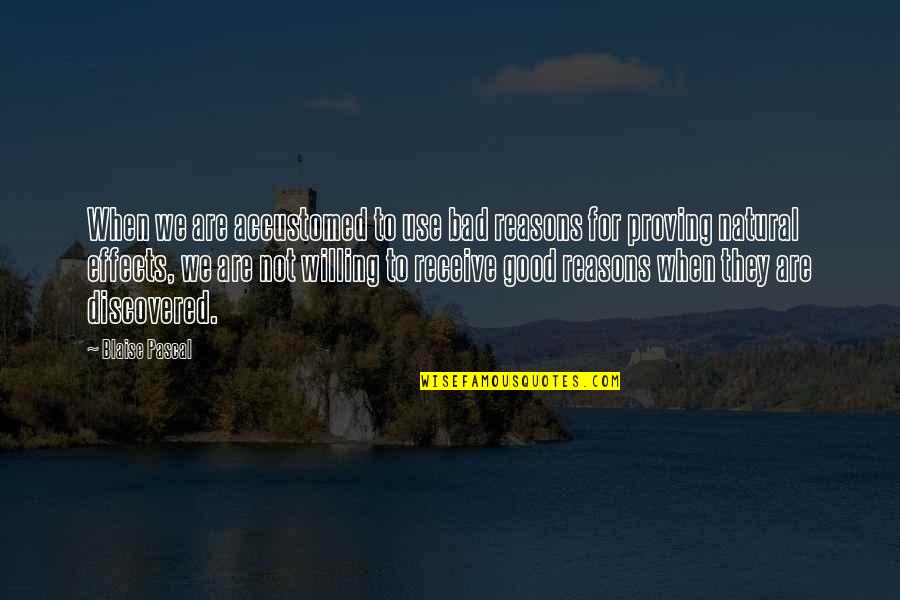 Good Willing Quotes By Blaise Pascal: When we are accustomed to use bad reasons Good Willing Quotes By Blaise Pascal: When we are accustomed to use bad reasons