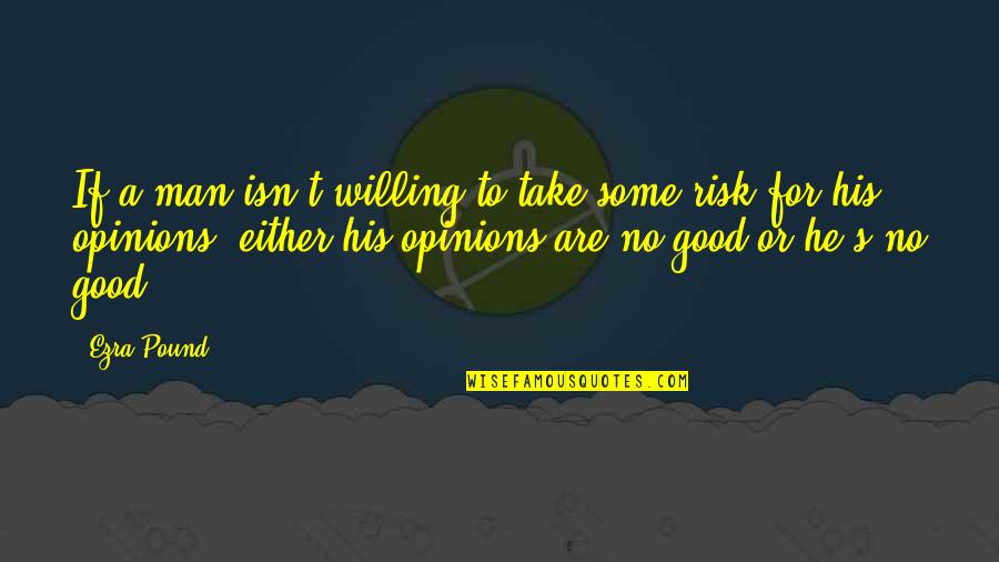 Good Willing Quotes By Ezra Pound: If a man isn't willing to take some Good Willing Quotes By Ezra Pound: If a man isn't willing to take some