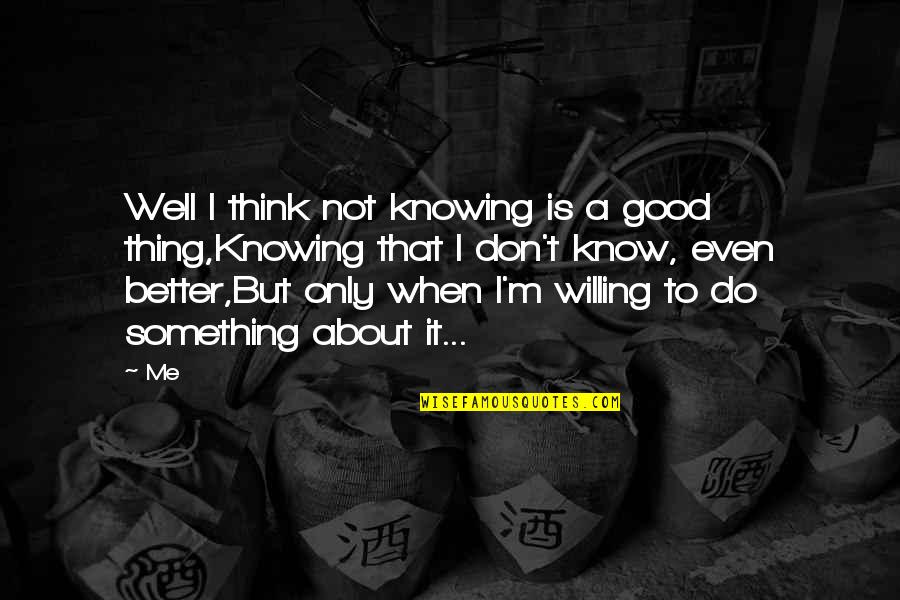 Good Willing Quotes By Me: Well I think not knowing is a good Good Willing Quotes By Me: Well I think not knowing is a good