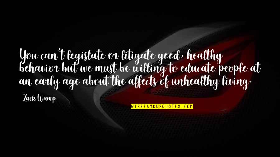 Good Willing Quotes By Zack Wamp: You can't legislate or litigate good, healthy behavior Good Willing Quotes By Zack Wamp: You can't legislate or litigate good, healthy behavior