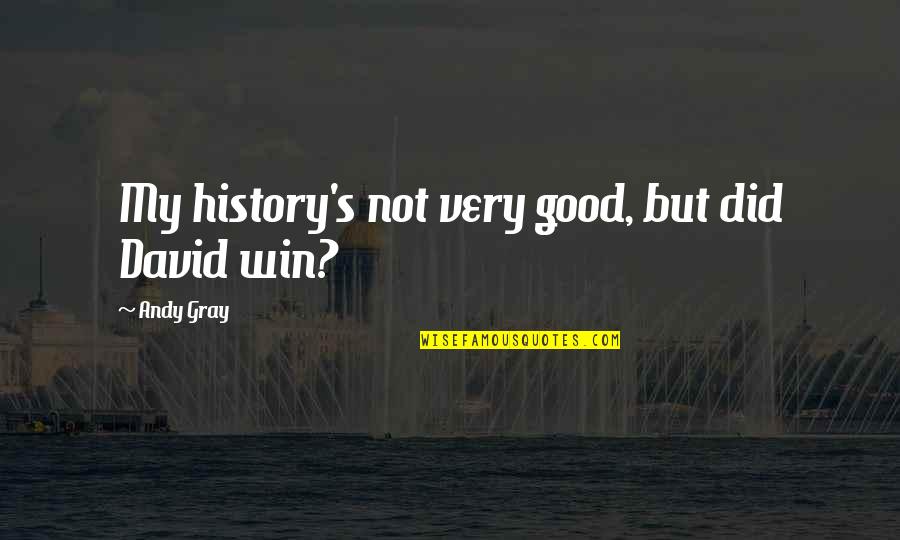 Good Win Quotes By Andy Gray: My history's not very good, but did David Good Win Quotes By Andy Gray: My history's not very good, but did David