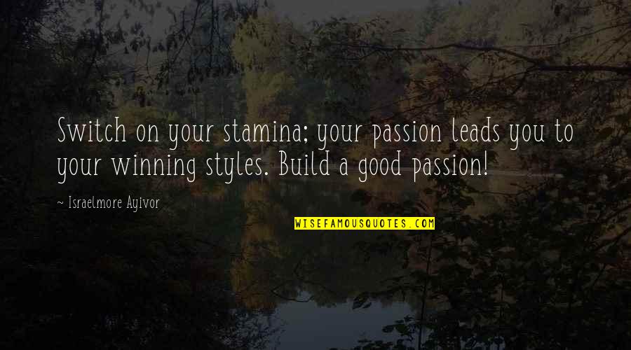 Good Win Quotes By Israelmore Ayivor: Switch on your stamina; your passion leads you Good Win Quotes By Israelmore Ayivor: Switch on your stamina; your passion leads you