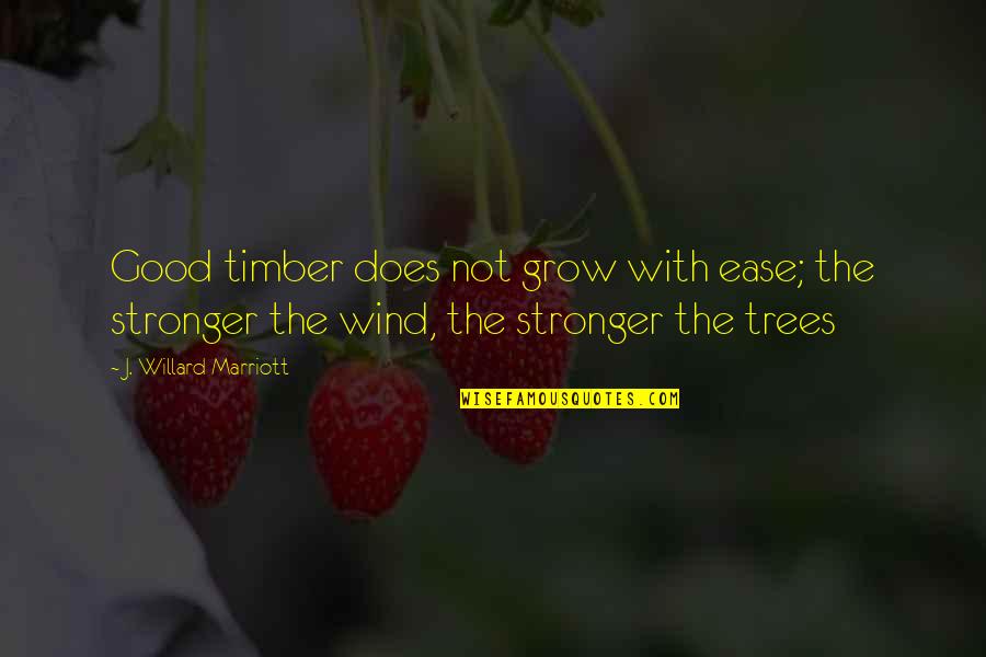 Good Wind Quotes By J. Willard Marriott: Good timber does not grow with ease; the