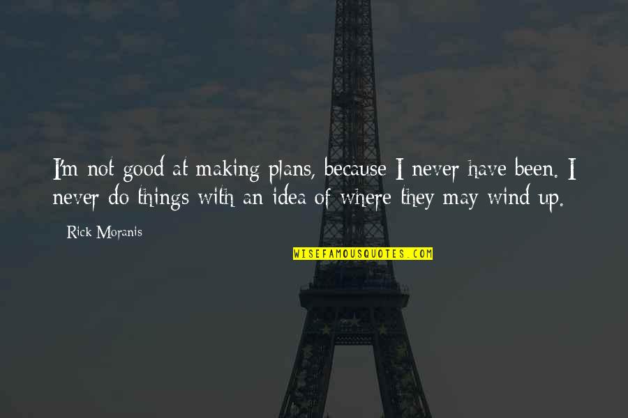 Good Wind Quotes By Rick Moranis: I'm not good at making plans, because I