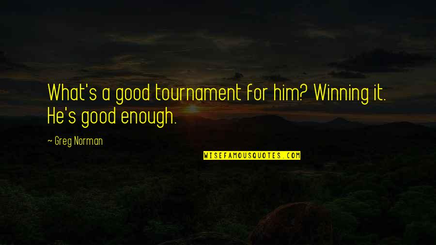 Good Winning Quotes By Greg Norman: What's a good tournament for him? Winning it.