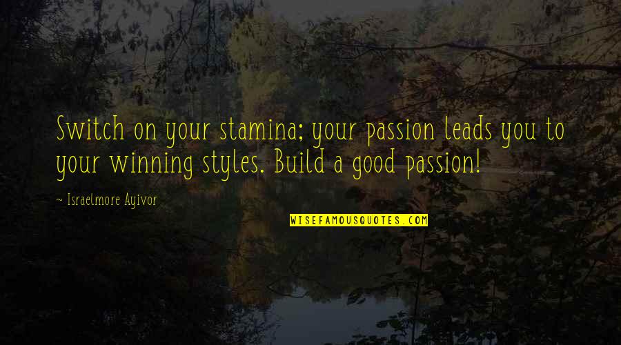 Good Winning Quotes By Israelmore Ayivor: Switch on your stamina; your passion leads you