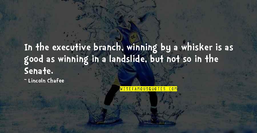 Good Winning Quotes By Lincoln Chafee: In the executive branch, winning by a whisker