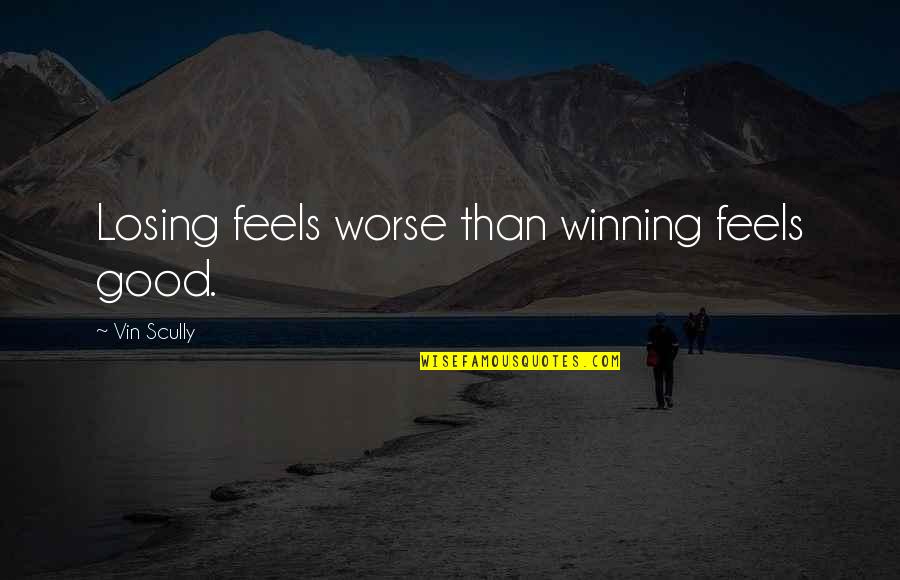 Good Winning Quotes By Vin Scully: Losing feels worse than winning feels good.
