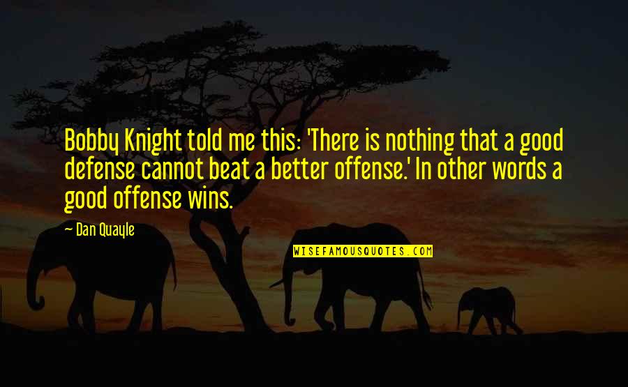 Good Wins Quotes By Dan Quayle: Bobby Knight told me this: 'There is nothing Good Wins Quotes By Dan Quayle: Bobby Knight told me this: 'There is nothing