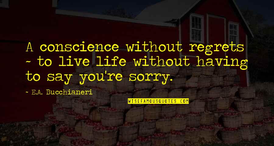 Good Wise Quotes By E.A. Bucchianeri: A conscience without regrets ~ to live life