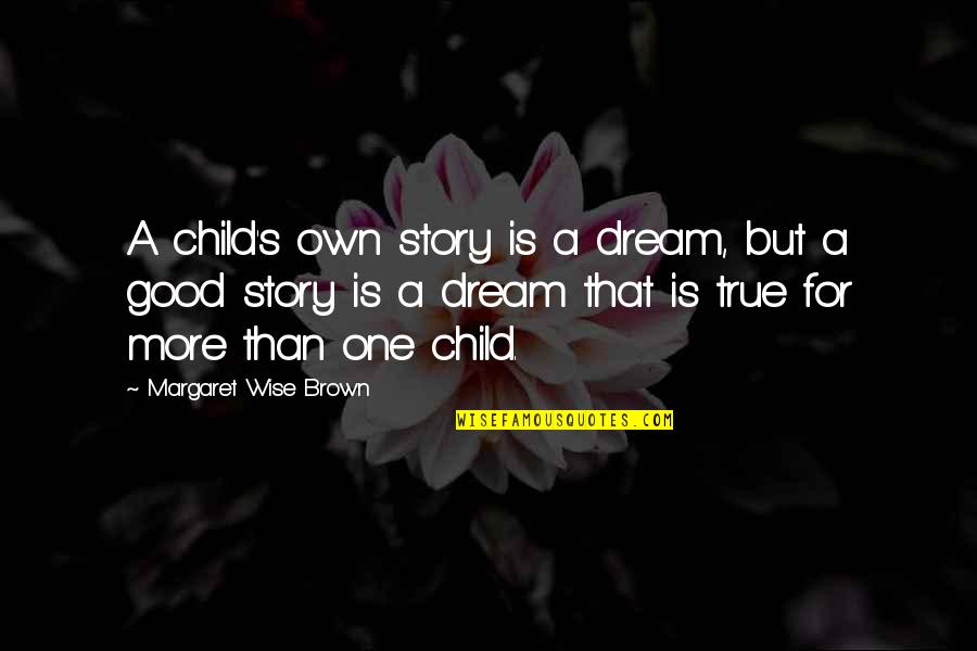 Good Wise Quotes By Margaret Wise Brown: A child's own story is a dream, but
