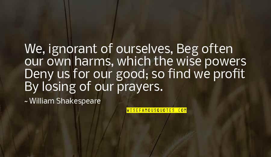 Good Wise Quotes By William Shakespeare: We, ignorant of ourselves, Beg often our own