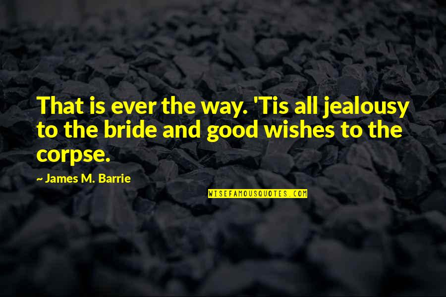 Good Wishes Quotes By James M. Barrie: That is ever the way. 'Tis all jealousy