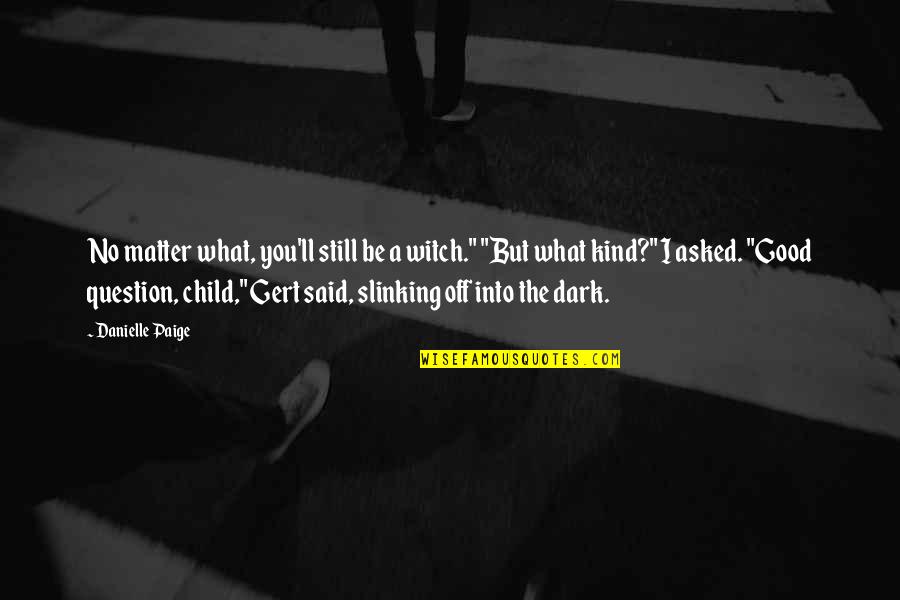 Good Witch Quotes By Danielle Paige: No matter what, you'll still be a witch." Good Witch Quotes By Danielle Paige: No matter what, you'll still be a witch."