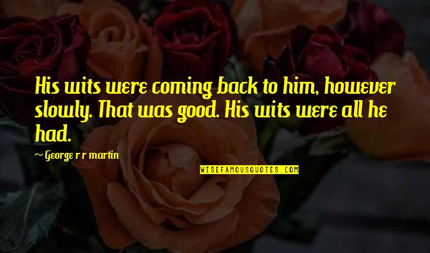 Good Wits Quotes By George R R Martin: His wits were coming back to him, however