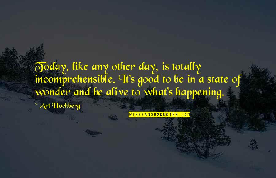 Good Wonder Quotes By Art Hochberg: Today, like any other day, is totally incomprehensible.