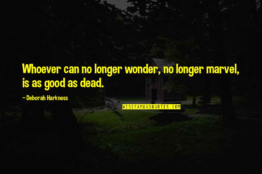Good Wonder Quotes By Deborah Harkness: Whoever can no longer wonder, no longer marvel,