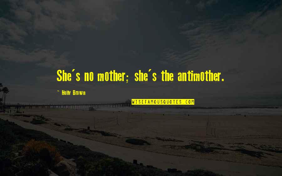 Good Wonder Years Quotes By Holly Brown: She's no mother; she's the antimother. Good Wonder Years Quotes By Holly Brown: She's no mother; she's the antimother.