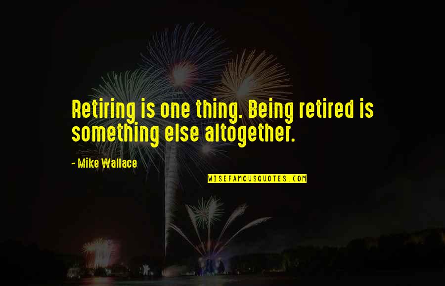 Good Work Environments Quotes By Mike Wallace: Retiring is one thing. Being retired is something