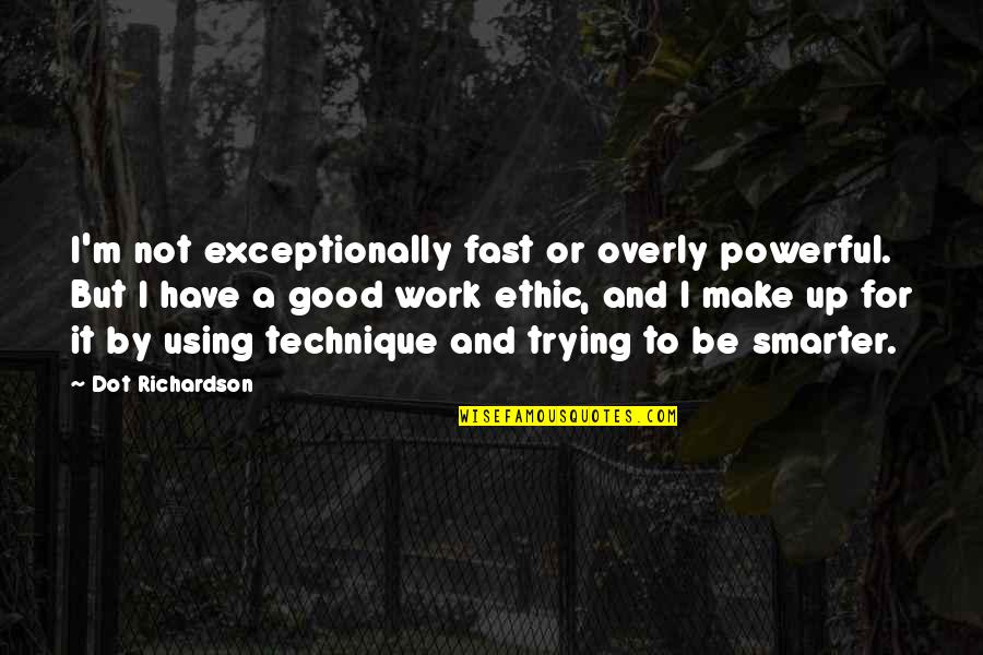 Good Work Ethic Quotes By Dot Richardson: I'm not exceptionally fast or overly powerful. But