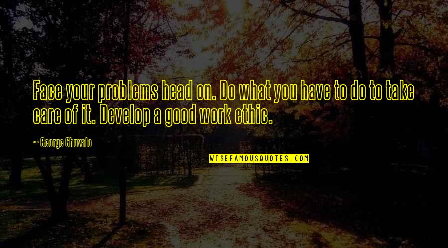 Good Work Ethic Quotes By George Chuvalo: Face your problems head on. Do what you