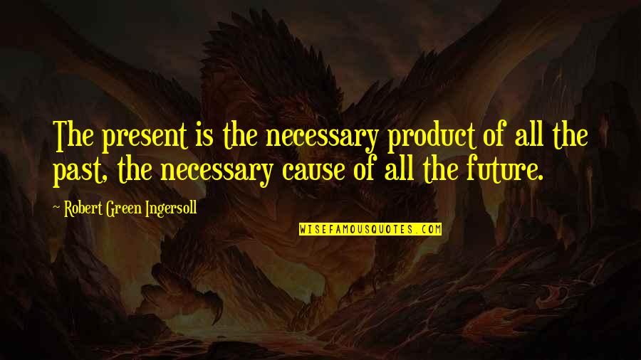 Good Work Habits Quotes By Robert Green Ingersoll: The present is the necessary product of all