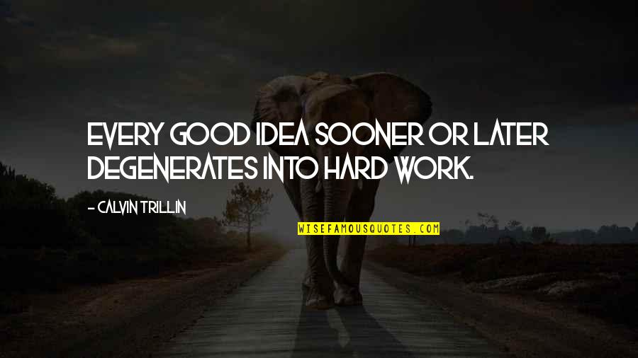 Good Work Inspirational Quotes By Calvin Trillin: Every good idea sooner or later degenerates into