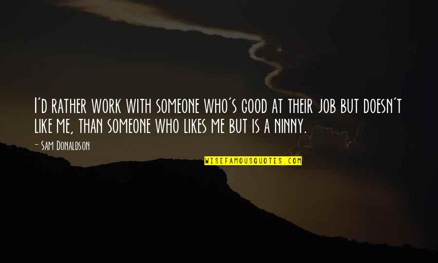 Good Work Inspirational Quotes By Sam Donaldson: I'd rather work with someone who's good at