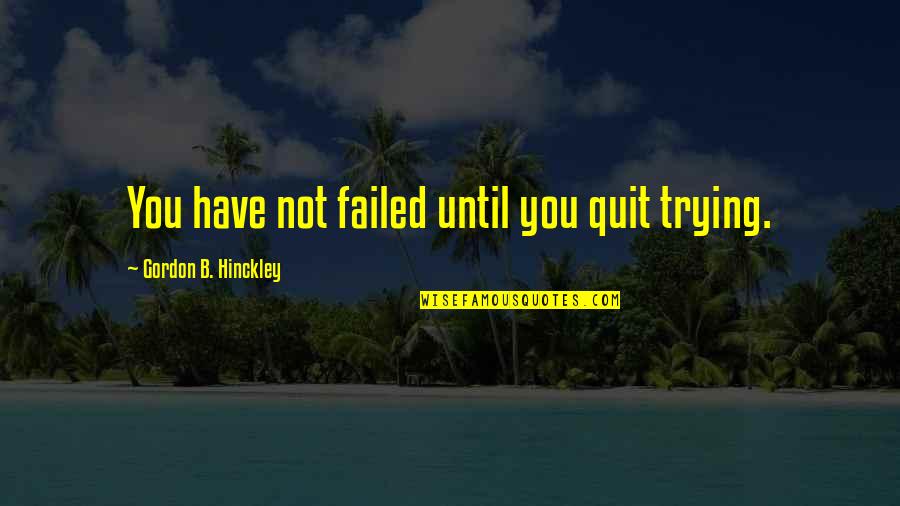 Good Work Relationships Quotes By Gordon B. Hinckley: You have not failed until you quit trying.