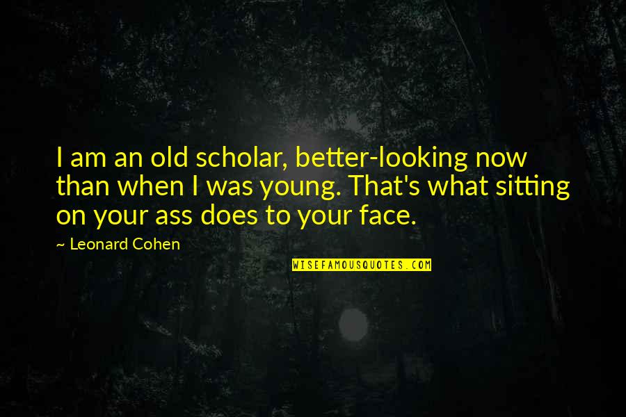 Good Work Relationships Quotes By Leonard Cohen: I am an old scholar, better-looking now than