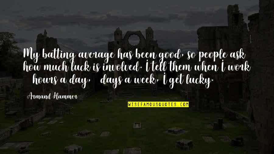 Good Work Week Quotes By Armand Hammer: My batting average has been good, so people