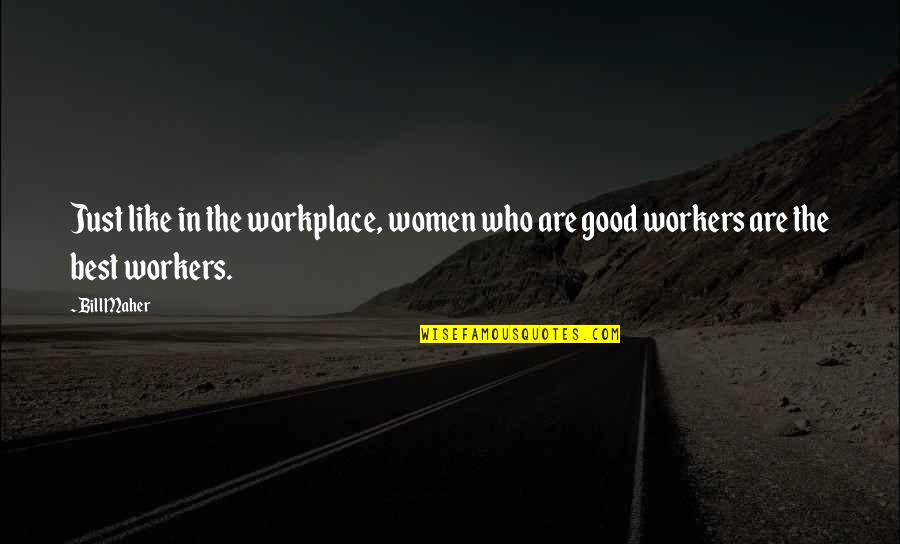 Good Workers Quotes By Bill Maher: Just like in the workplace, women who are