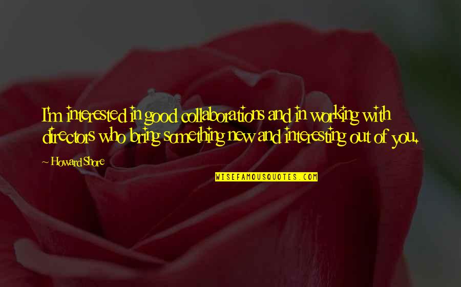 Good Working Out Quotes By Howard Shore: I'm interested in good collaborations and in working