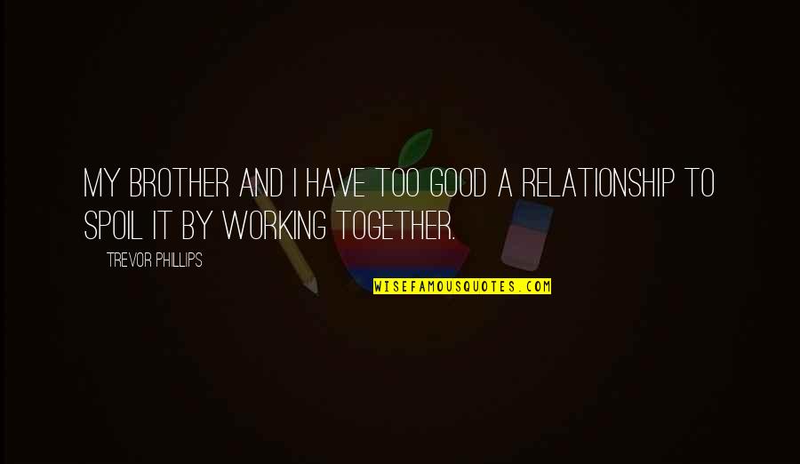Good Working Relationship Quotes By Trevor Phillips: My brother and I have too good a