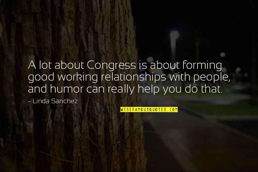 Good Working Relationships Quotes By Linda Sanchez: A lot about Congress is about forming good