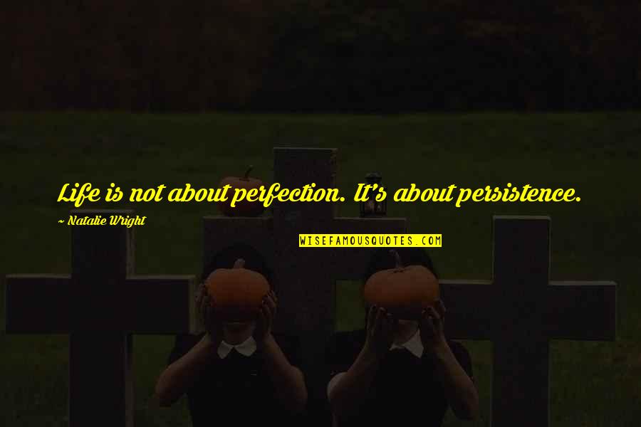 Good Working Relationships Quotes By Natalie Wright: Life is not about perfection. It's about persistence.