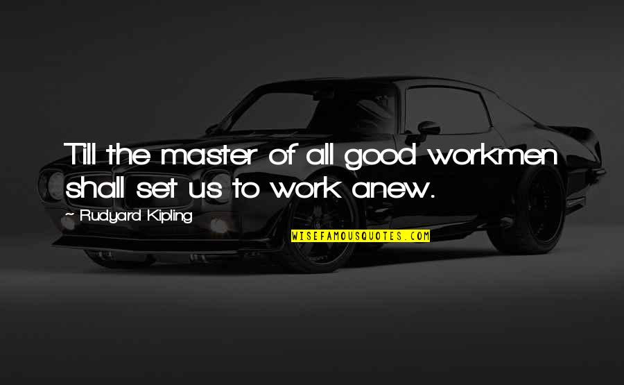 Good Workmen Quotes By Rudyard Kipling: Till the master of all good workmen shall