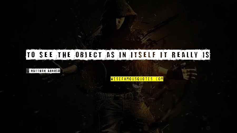 Good Workout Quotes By Matthew Arnold: To see the object as in itself it Good Workout Quotes By Matthew Arnold: To see the object as in itself it