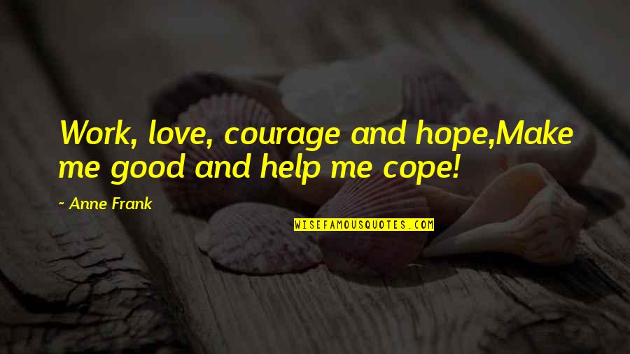 Good World History Quotes By Anne Frank: Work, love, courage and hope,Make me good and