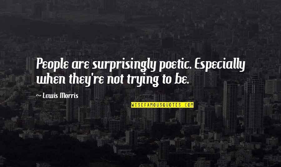 Good Worth Ethic Quotes By Lewis Morris: People are surprisingly poetic. Especially when they're not